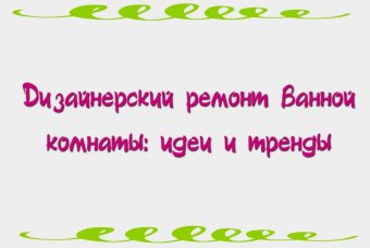Дизайнерский ремонт ванной комнаты: идеи и тренды