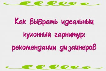 Как выбрать идеальный кухонный гарнитур: рекомендации дизайнеров