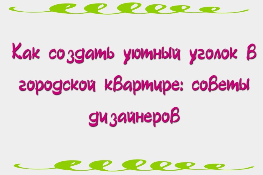 Как создать уютный уголок в городской квартире: советы дизайнеров